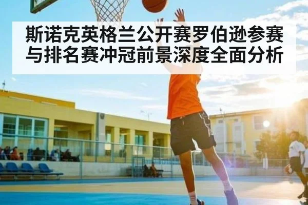 斯诺克英格兰公开赛罗伯逊参赛与排名赛冲冠前景深度全面分析 - pulse-kaiyun.com