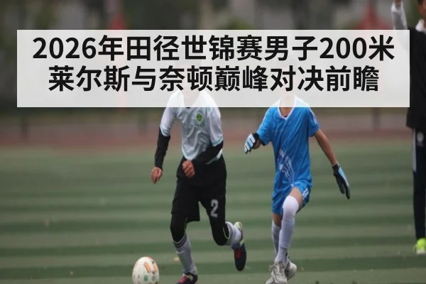 2026年田径世锦赛男子200米莱尔斯与奈顿巅峰对决前瞻